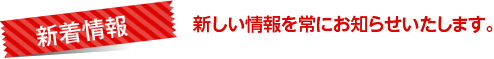 新しい情報を常にお知らせいたします。