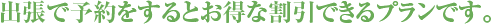 出張で予約をするとお得な割引できるプランです。